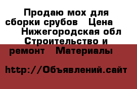 Продаю мох для сборки срубов › Цена ­ 200 - Нижегородская обл. Строительство и ремонт » Материалы   